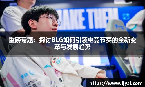 重磅专题:探讨BLG如何引领电竞节奏的全新变革与发展趋势