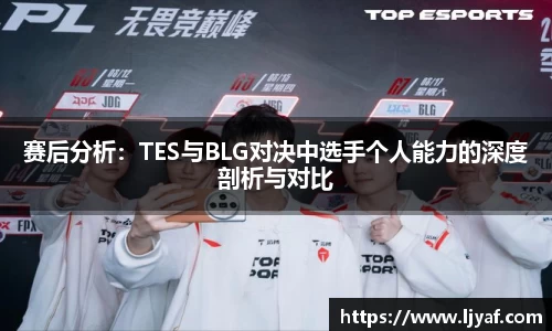 赛后分析：TES与BLG对决中选手个人能力的深度剖析与对比