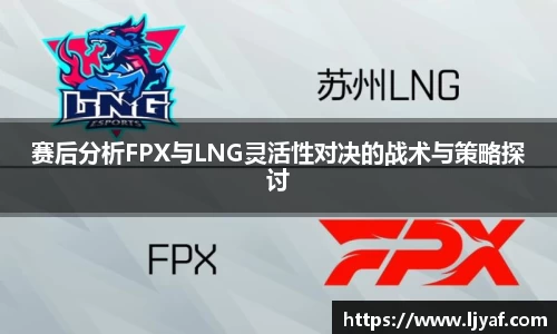 赛后分析FPX与LNG灵活性对决的战术与策略探讨