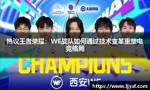 热议王者荣耀：WE战队如何通过技术变革重塑电竞格局