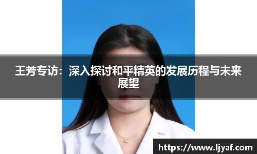 王芳专访：深入探讨和平精英的发展历程与未来展望