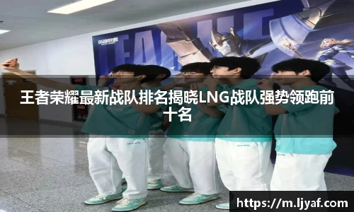 王者荣耀最新战队排名揭晓LNG战队强势领跑前十名