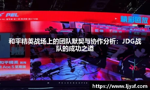 和平精英战场上的团队默契与协作分析：JDG战队的成功之道