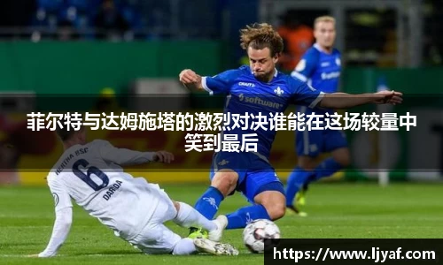 菲尔特与达姆施塔的激烈对决谁能在这场较量中笑到最后