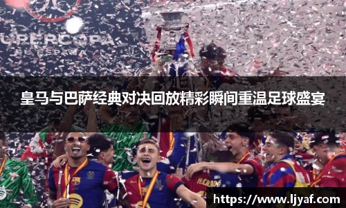 皇马与巴萨经典对决回放精彩瞬间重温足球盛宴