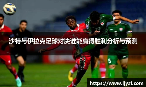 沙特与伊拉克足球对决谁能赢得胜利分析与预测