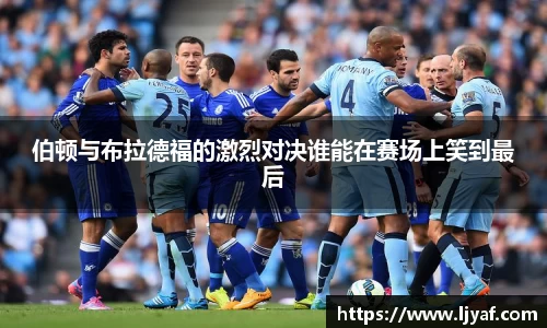 伯顿与布拉德福的激烈对决谁能在赛场上笑到最后