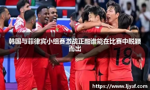 韩国与菲律宾小组赛激战正酣谁能在比赛中脱颖而出