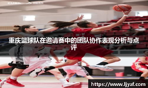 重庆篮球队在邀请赛中的团队协作表现分析与点评